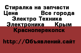 Стиралка на запчасти › Цена ­ 3 000 - Все города Электро-Техника » Электроника   . Крым,Красноперекопск